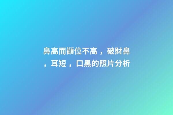 鼻高而顴位不高，破財鼻，耳短，口黑的照片分析